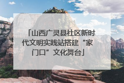 山西广灵县社区新时代文明实践站搭建“家门口”文化舞台